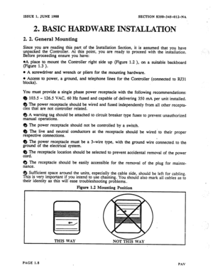 Page 9ISSUE 1, JUNE 1988 SECTION 8350~34501%NA 
2, BASIC lE!IMtDWARE INSTAlYLA~ON 
2. 2. General Mounting 
Since you are reading this part of the Installation Section, it is assumed that you have 
unpacked the Controller. At this point, you are ready to proceed with the installation. 
Before proceeding ensure you have: 
. 
oA place to mount the Controller right side up (Figure 1.2 ), on a suitable backboard 
(Figure 1.3 ). 
o A screwdriver and wrench or pliers for the mounting hardware. 
@ Access to power, a...