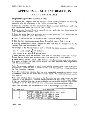 Page 82SECTION 835Q-34%013-NA ISSUE 2. AUGUST 
APPENDIX 2 - SITE INFORMATION 
POSITIVE ACCOUNT CODE 
Programming Positive Account Codes 
1988 
To program the Controller with the Positive Account Codes accomplish the following 
steps and write the information in the Positive Account Code Form: 
1. Select the users that will have access to the Positive Account Code feature and write 
their names down under the “‘Account User’s Name”. 
2. Select unique Account Codes for each of the users and write them down beside...