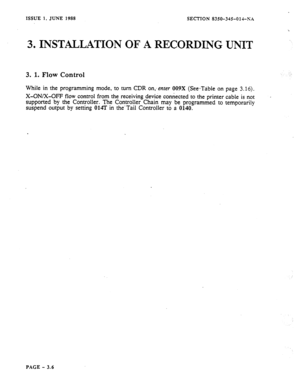 Page 92ISSUE I, JUNE 1988 SECTION 8350-345014-h’A 
3. INSTALLATION OF A RECORDING UNIT 
3. 1. Flow Control 
While in the programming mode, to turn CDR on,- crater 009X (See-Ttible on page 3.16). 
X-ON/X-OFF flow control from the receiving device connected to the printer cable is not 
supported by the Controller. The Controller Chain may be programmed to temporarily 
suspend output by setting 014T in the-Tail Controller to a 0140. 
PACE - 3.6  