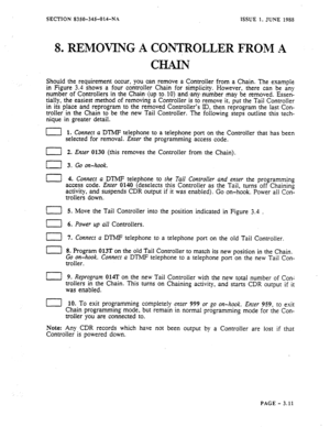 Page 97SECTION 8350-345-014-N. ISSUE 1, JUNE 1988 
8. REMOVING A CONTROLLER FROM -A 
CHAIN 
Should the requirement occur, you can remove a Controiler from a Chain. The example 
in Figure 3.4 shows a four controller Chain for simplicity. However, there can be any 
number of Controllers in the Chain: (up to. IO) :and fanynumber may be removed. Essen- 
tially, the easiest method of removing a Controller is to remove it, put the Tail Controller 
in its place and reprogram to the removed Controller’s ID, then...