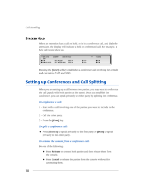 Page 24&DOO+DQGOLQJ
18
Stacked Hold
:KHQDQH[WHQVLRQKDVDFDOORQKROGRULVLQDFRQIHUHQFHFDOODQGGLDOVWKH
DWWHQGDQWWKHGLVSOD\ZLOOLQGLFDWHDKHOGRUFRQIHUHQFHGFDOO)RUH[DPSOHD
KHOGFDOOZRXOGVKRZDV
3UHVVLQJWKH>&
21)@VRIWNH\HVWDEOLVKHVDFRQIHUHQFHFDOOLQYROYLQJWKHFRQVROH
DQGH[WHQVLRQVDQG
6HWWLQJXS&RQIHUHQFHVDQG&DOO6SOLWWLQJ
:KHQ\RXDUHVHWWLQJXSDFDOOEHWZHHQWZRSDUWLHV\RXPD\ZDQWWRFRQIHUHQFH
WKHFDOOVSHDNZLWKERWKSDUWLHVDWWKHVDPH...