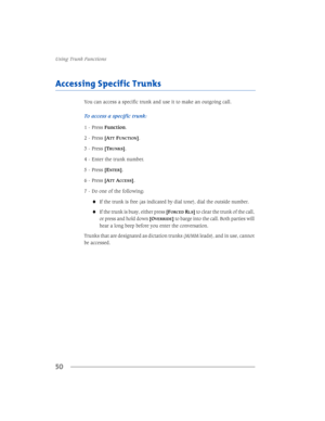 Page 568VLQJ7UXQN)XQFWLRQV
50
$FFHVVLQJ6SHFLILF7UXQNV
$
77)81&7,21@
 3UHVV>7
581.6@
 (QWHUWKHWUXQNQXPEHU
 3UHVV>(
17(5@
 3UHVV>$
77$&&(66@
 RRQHRIWKHIROORZLQJ
,IWKHWUXQNLVIUHHDVLQGLFDWHGE\GLDOWRQHGLDOWKHRXWVLGHQXPEHU
,IWKHWUXQNLVEXV\HLWKHUSUHVV>)25&(5/6@WRFOHDUWKHWUXQNRIWKHFDOO
RUSUHVVDQGKROGGRZQ>2
9(55,(@WREDUJHLQWRWKHFDOO%RWKSDUWLHVZLOO
KHDUDORQJEHHSEHIRUH\RXHQWHUWKHFRQYHUVDWLRQ...