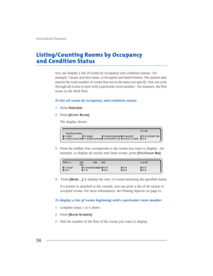 Page 62+RWHO0RWHO)HDWXUHV
56
/LVWLQJ&RXQWLQJ5RRPVE\2FFXSDQF\
DQG&RQGLWLRQ6WDWXV
9
$&&/($150@
 3UHVV>0
25(«@WRGLVSOD\WKHQH[WURRPVPDWFKLQJWKHVSHFLILHGVWDWHV
,IDSULQWHULVDWWDFKHGWRWKHFRQVROH\RXFDQSULQWDOLVWRIDOOYDFDQWRU
RFFXSLHGURRPV)RUPRUHLQIRUPDWLRQVHH3ULQWLQJ5HSRUWVRQSDJH
7RGLVSOD\DOLVWRIURRPVEHJLQQLQJZLWKDSDUWLFXODUURRPQXPEHU
 &RPSOHWHVWHSVWRDERYH
 3UHVV>5
220180%(5@
...