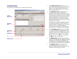 Page 11Getting Started 

 5 Console Screen
The Superconsole 2000 screen is divided into five areas:• The Console Status area shows you at a
glance what state the console and the system
are in—for example whether the console
ringer is on or off and whether the system is
in Day or Night Service.
• The Application area is divided into four
sections: The top left section displays
information about calls on hold; the top right,
a Phone Book for finding users on the system
and other tools such as an electronic...