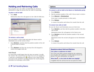 Page 2620 

 Call Handling Basics
Holding and Retrieving CallsYou can place up to six callers on hold while you check for
information or page the person that the caller is requesting.
To place a call on hold
• Press Hold.
Information about the call appears in the Calls On Hold area.
To retrieve a call on hold
You can retrieve a call on hold only when the Source and/or
Destination area on the screen is clear.
• Press Retrieve, and then dial the position number of the call
(1-6) you want to retrieve.
Or
• Press...