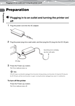 Page 18Plugging in to an outlet and turning the printer on/off
Preparation
EN-18
Preparation
Plugging in to an outlet and turning the printer on/
off
1Plug the power cord into the AC adapter. 
2Plug the power plug into a wall outlet, and then plug the DC plug into the DC-IN jack.
3Press the Power ( ) button.
The Power indicator turns on.
Press the Power ( ) button.
The Power indicator turns off.
Note
If the DC plug is accidentally unplugged from the printer during printing, turn the printer off, plug the DC...