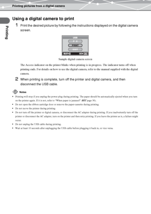 Page 26Printing pictures from a digital camera
Printing
EN-26
Using a digital camera to print
1
Print the desired picture by following the instructions displayed on the digital camera 
screen.
The Access indicator on the printer blinks when printing is in progress. The indicator turns off when 
printing ends. For details on how to use the digital camera, refer to the manual supplied with the digital 
camera.
2When printing is complete, turn off the printer and digital camera, and then 
disconnect the USB...