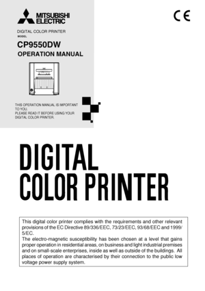 Page 1DIGITAL COLOR PRINTER
MODEL
CP9550DW
OPERATION MANUAL
THIS OPERATION MANUAL IS IMPORTANT 
TO YOU.
PLEASE READ IT BEFORE USING YOUR 
DIGITAL COLOR PRINTER.
POWERALARMPAPER/INK RIBBONDATAREADY COOLINGCANCEL DOOR OPEN
FEED&CUT
This digital color printer complies with the requirements and other relevant
provisions of the EC Directive 89/336/EEC, 73/23/EEC, 93/68/EEC and 1999/
5/EC.
The electro-magnetic susceptibility has been chosen at a level that gains
proper operation in residential areas, on business and...
