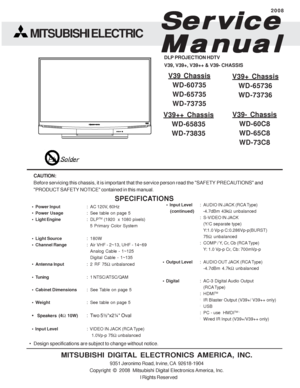 Page 1
• Design specifications are subject to change without notice.
MITSUBISHI DIGITAL ELECTRONICS AMERICA, INC.
9351 Jeronimo Road, Irvine, CA  92618-1904
Copyright  ©  2008  Mitsubishi Digital Electronics America, Inc. All Rights Reserved
CAUTION:
Before servicing this chassis, it is important that the service person r\
ead the SAFETY PRECAUTIONS and
PRODUCT SAFETY NOTICE contained in this manual.
Ser
Ser Ser
Ser
Ser vice
vice vice
vice
vice
Manual
Manual Manual
Manual
Manual
2008
MITSUBISHI ELECTRIC
DLP...
