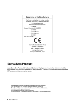 Page 2Declaration of the Manufacturer
NEC-Mitsubishi Electric Visual
Systems Corporation
686-1, Nishioi Oi-Machi
Ashigarakami-gun
Kanagawa 258-8533, Japan
We hereby certify that the colour monitor
Diamond Pro 750SB / Diamond Plus 93SB
is in compliance with
Council Directive 73/23/EEC:
– EN 60950
Council Directive 89/336/EEC:
EN 55022
– EN 61000-3-2
– EN 61000-3-3
– EN 55024
and marked with
2    
User’s Manual
ENERGYSTA R Product
As an ENERGYSTA R Partner, NEC-Mitsubishi Electronics Display of America, Inc. has...