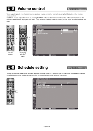 Page 32English-28
When outputting audio from the option stereo speakers, you can control the volume level using the VOL button on the wireless 
remote control.  
In addition, you can adjust the volume by pressing the MENU bu tton on the wireless remote control or the control buttons on the 
bottom of the monitor to display the OSD menu. Using the AUDIO  settings in the OSD menu, you can adjust the balance, treble, and 
bass.
 U-9   Schedule setting  Carry out as necessary
You can program the power-on/off and...