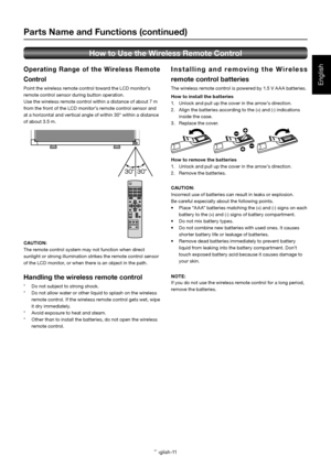Page 12English-11
English
O p e r a t i n g R a n g e o f t h e W i r e l e s s R e m ot e 
Control
Point the wireless remote control toward the LCD monitor’s 
remote control sensor during button operation.
Use the wireless remote control within a distance of about 7 m 
from the front of the LCD monitor’s remote control sensor and 
at a horizontal and vertical angle of within 30° within a distance 
of about 3.5 m.
CAUTION: 
The remote control system may not function when direct 
sunlight or strong illumination...