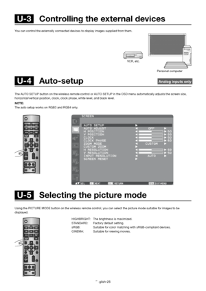 Page 27English-26
You can control the externally connected devices to display images supplied from them.
 U-4  Auto-setup  Analog inputs only
The AUTO SETUP button on the wireless remote control or AUTO SETUP in the OSD menu automatically adjusts the screen size, 
horizontal/vertical position, clock, clock phase, white level, and black level.
NOTE:
The auto setup works on RGB3 and RGB4 only.
 U-5   Selecting the picture mode
Using the PICTURE MODE button on the wireless remote control, you can select the...