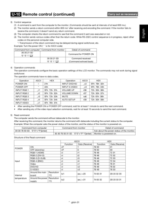 Page 32English-31
English
3) Control sequence
(1)  A command is sent from the computer to the monitor. (Commands should be sent at intervals of at least 600 ms.)
(2)  The monitor sends a return command within 600 ms* after receiving and encoding the command. If the monitor fails to 
receive the command, it doesn’t send any return command.
(3)  The computer checks the return command to see that the command it sent was executed or not.
(4)  The monitor sends various codes other than the return code. While RS-232C...