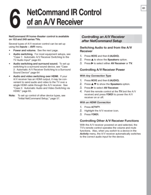 Page 6161
6
NetCommand IR Control 
of an A/V Receiver
Controlling an A/V Receiver 
after NetCommand Setup
Switching Audio to and from the A/V 
Receiver
Press	1. MORE	and	then 9 (AUDIO).
Press	2. 	to	show	the	Speakers	option.
Press	3. 	to	select	either	AV Receiver	or	TV.
Controlling A/V Receiver Power
With Any Connection Type
Press	1. MORE	and	then 9 (AUDIO).
Press	2. 		to	show	the	Speakers	option.
Press	3. 	to	select	AV Receiver.
Point	the	remote	control	at	the	4. TV	(not	the	A /V	
receiver)	and	press	POWER	to...