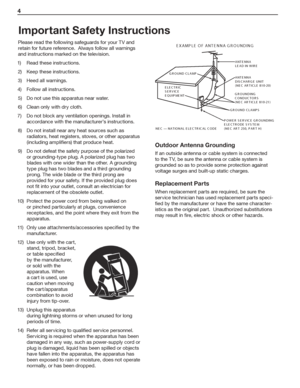 Page 44  
Important Safety Instructions
Please	read	the	following	safeguards	for	your	TV	and	
retain	for	future	reference.		Always	follow	all	warnings	
and	instructions	marked	on	the	television.
1)	 Read	these	instructions.
2)	 Keep	these	instructions.
3)	 Heed	all	warnings.
4)	 Follow	all	instructions.
5)	 Do	not	use	this	apparatus	near	water.
6)	 Clean	only	with	dry	cloth.
7)	 Do	not	block	any	ventilation	openings.	Install	in	
accordance	with	the	manufacturer’s	instructions.
8)	 Do	not	install	near	any	heat...