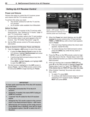 Page 6262 6.  NetCommand Control of an A/V Receiver
I M P O R TA N T
To hear audio sent from the TV to the A /V receiver, 
you must have:
Physically connected the TV to the A /V •	
receiver.
Assigned, if needed, the name AVR if using an •	
HDMI A /V receiver.
“•	Learned” the IR codes for the A /V receiver 
inputs.
Assigned the TV’s audio output to the correct •	
input in the NetCommand Inputs > AVR menu.
Selected the A /V receiver as the audio source.  •	
Press MORE then 9 (AUDIO), then  	to show 
the Speakers...