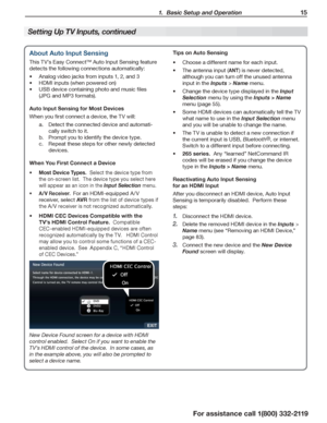 Page 15 1.  Basic Setup and Operation 15
For assistance call 1(800) 332-2119
About Auto Input Sensing
This TV’s Easy Connect™ Auto Input Sensing feature 
detects the following connections automatically:
Analog video jacks from inputs 1, 2, and 3•	
HDMI inputs (when powered on)•	
•	USB device containing photo and music files 
(JPG and MP3 formats).
Auto Input Sensing for Most Devices
When you first connect a device, the TV will:
a. Detect the connected device and automati-
cally switch to it.
b. Prompt you to...