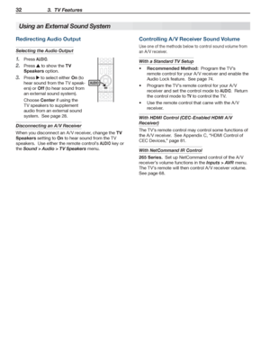 Page 3232 3.  TV Features
For assistance call 1(800) 332-2119
Redirecting Audio Output
Selecting the Audio Output
Press 1. AUDIO.
Press 2.  to show the TV 
Speakers option.
Press 3.  to select either On (to 
hear sound from the TV speak-
ers) or Off (to hear sound from 
an external sound system).
Choose Center if using the 
TV speakers to supplement 
audio from an external sound 
system.  See page 28.
Disconnecting an A/V Receiver
When you disconnect an A/V receiver, change the TV 
Speakers setting to On to...