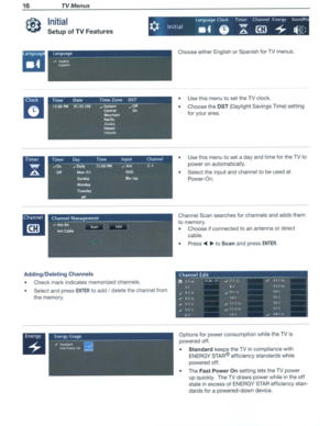 Page 1616TVMenus
Initial
SetupofTVFeatures
Language--------------./Enqlhhhpdrlol
Choose eitherEnglish orSpanish forTV menus.
Timer
TimerDayTimeInputChannel
~0......O.lily12:00PMAnt2-1
.8-OffMon-FriOVO
SUndolVDiu-ray
Mond.ay
Tuesday
••
Adding/DeletingChannels
oCheck markindicates memorized channels.
oSelectandpressENTERtoadd /delete thechannel from
the memory.
oUse thismenu toset the TVclock.
oChoose theDST (Daylight SavingsTime)setting
for your area.
oUsethismenu toset aday and time forthe TVto
power...