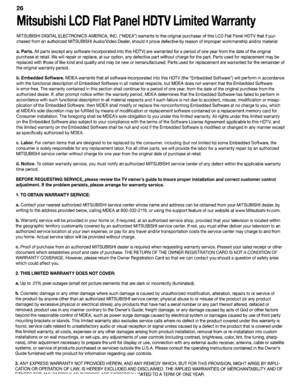 Page 2626
MitsubishiLCDFlatPanelHOlVLimitedWarranty
MITSUBISHIDIGITALELECTRONICSAMERICA,INC.(MDEA)warrantstotheoriginalpurchaserofthisLCDFlatPanelHDTVthat ifpur­
chasedfromanauthorizedMITSUBISHIAudio/VideoDealer,shoulditprovedefectivebyreason ofimproper workmanship and/ormaterial:
a.Parts.Allparts(exceptanysoftwareincorporatedintothisHDTV)arewarranted foraperiod ofoneyearfromthedateoftheoriginal
purchaseatretail.Wewillrepairorreplace,atouroption,anydefective partwithout...