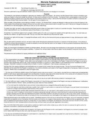 Page 29WarrantyTrademarksandLicenses
GNUGENERALPUBLICLICENSEVersion2,June1991
29
Copyright(C)1989,1991FreeSoftwareFoundation,Inc.
675MassAve,Cambridge,MA02139,USAEveryoneispermittedtocopyanddistributeverbatimcopiesofthislicensedocument, butchangingitisnotallowed.
Preamble
Thelicensesformostsoftwarearedesignedtotakeawayyourfreedomtoshareandchangeit.Bycontrast,theGNUGeneralPubliclicenseisintendedtoguar­anteeyourfreedomtoshareandchangefreesoftware--tomakesurethesoftwareisfreeforallitsusers.ThisGeneralPublic...