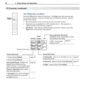 Page 1212 1.  Basic Setup and Operation
For assistance call 1(800) 332-2119
TV Controls, continued
PICTURESOUNDTV
Picture Shortcuts
1  Picture Mode Brilliantpage 46
4  Picture Mode Natural
164 and 265 Series.  Brilliant and 
Natural Picture Modes are the 
default choices.  If your installer has 
set up special Picture Modes in the 
Picture > Advanced menu, select 
them from this menu.
page 48
7  Backlight turns off the backlight.  
Press any number key to turn the  
backlight back on.
---
Device-Specific...