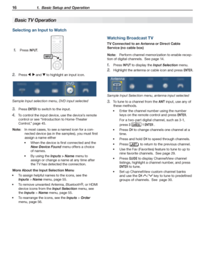 Page 1616 1.  Basic Setup and Operation
For assistance call 1(800) 332-2119
Selecting an Input to Watch
Press 1. INPUT.
Press 2.    and  to highlight an input icon.
Sample Input selection menu, DVD input selected
Press 3. ENTER to switch to the input.
To control the input device, use the device’s remote 4. 
control or see “Introduction to Home-Theater 
Control,” page 45.
Note:  In most cases, to see a named icon for a con-
nected device (as in the samples), you must first 
assign a name either
•	 When	the...