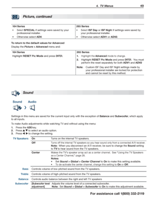 Page 49 4.  TV Menus 49
For assistance call 1(800) 332-2119
Picture, continued
164 Series265 Series
Select •	SPECIAL if settings were saved by your 
professional installer.
Otherwise select •	ADV.
Sele•	ct ISF Day or ISF Night if settings were saved by 
your professional installer.
Otherwise select •	ADV1 or ADV2.
To return to the default values for Advanced
Display the Picture > Advanced menu and:
164 Series265 Series
Highlight RESET Pic Mode and press ENTER.Highlight the 1. Advanced mode to change.
H2....