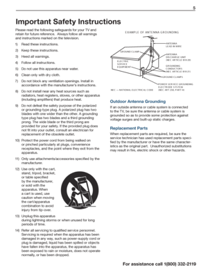 Page 5   5
For assistance call 1(800) 332-2119
Important Safety Instructions
Please read the following safeguards for your TV and 
retain for future reference.  Always follow all warnings 
and instructions marked on the television.
1) Read these instructions.
2) Keep these instructions.
3) Heed all warnings.
4)  Follow all instructions.
5) Do not use this apparatus near water.
6)  Clean only with dry cloth.
7)  Do not block any ventilation openings. Install in 
accordance with the manufacturer’s instructions....