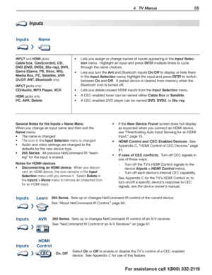 Page 55 4.  TV Menus 55
For assistance call 1(800) 332-2119
Inputs
InputsName
INPUT and HDMI jacks:
Cable box, Cam(corder), CD, 
DVD (DVD, DVD2, Blu-ray), DVR, 
Game (Game, PS, Xbox, Wii), 
Media Box, PC, Satellite, AVR
On/Off (AN T, Bluetooth only)
INPUT jacks only:
CD/Audio, MP3 Player, VCR
HDMI jacks only:
PC, AVR, Delete
Lets you assign or •	change names of inputs appearing in the Input Selec-
tion menu.  Highlight an input and press ENTER multiple times to cycle 
through the name choices.
Lets you turn the...