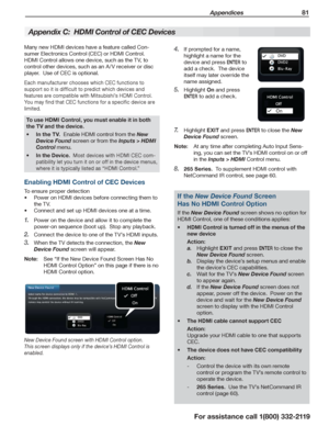 Page 81 Appendices 81
For assistance call 1(800) 332-2119
If prompted for a name, 4. 
highlight a name for the 
device and press ENTER to 
add a check.  The device 
itself may later override the 
name assigned.
Highlight 5. On and press 
ENTER to add a check.
Highlight 7. EXIT and press ENTER to close the New 
Device Found screen.
Note:  At any time after completing Auto Input Sens-
ing, you can set the TV’s HDMI control on or off 
in the Inputs > HDMI Control menu.
265 Series.8.   To supplement HDMI control...