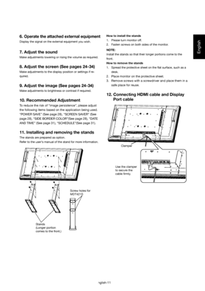 Page 12English
English-11
6. Operate the attached external equipment
Display the signal on the external equipment you wish.
7. Adjust the sound
Make adjustments lowering or rising the volume as required.
8. Adjust the screen (See pages 24-34)
Make adjustments to the display position or settings if re-
quired.
9. Adjust the image (See pages 24-34)
Make adjustments to brightness or contrast if required.
10. Recommended Adjustment
To reduce the risk of “image persistence”, please adjust 
the following items based...