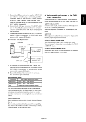 Page 14English
English-13
1.  Connect the USB connector of the supplied CAT5 Tx BOX 
and that of the computer using a commercially available 
USB cable. (When the USB driver isn’t available, connect 
an RS-232C cable in addition to the USB cable. In this 
case, the USB cable serves for supplying the power to the 
CAT5 Tx BOX.) See page 35.
2.  Connect the D-SUB input connector of the CAT5 Tx BOX 
and the VGA (D-SUB) output connector of the computer 
using the signal cable (mini D-SUB 15-pin cable) supplied...