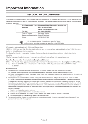 Page 7English-3
English
DECLARATION OF CONFORMITY
This device complies with Part 15 of FCC Rules. Operation is subject to the following two conditions. (1) This device may not 
cause harmful interference, and (2) this device must accept any interference received, including interference that may cause 
undesired operation.
      U.S. Responsible Party:  Mitsubishi Digital Electronics America, Inc.
   Address:  9351 Jeronimo Road,
      Irvine, California 92618 U.S.A.
   Tel. No.:   +1 - (949) 465-6000
   Type...