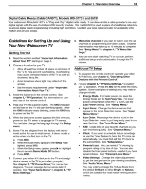 Page 13
 Chapter 1. Television Overview 13
Guidelines for Setting Up and Using 
Your New Widescreen TV
Getting Started
1.  Read the section entitled “Important Information 
About Your TV” starting on page 5.
2.  Choose a location for your TV. •  Allow at least four inches of space on all sides of the TV to help prevent overheating.  Overheating 
may cause premature failure of the TV as well as 
shortened lamp life.
•  Avoid locations where light may reflect off the  screen.
•  See the stand requirements under...