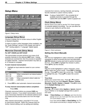 Page 46
46 Chapter 4. TV Menu Settings

channels from memory, naming channels, and saving 
favorite channels in custom memory banks.
Note: If using a CableCARD™, the complete list of 
available channels is provided throu gh the 
CableCARD and the ANT 1 option is grayed out.
Clock (Setup Menu)
Set the clock if you wish to use the TV’s Timer function 
or schedule delayed recordings.  You can use either the 
manual or auto method to set the clock.
Figure 3. Clock submenu
Setting the Clock Manually
Time
With the...
