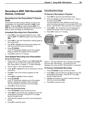 Page 83
 Chapter 7.  Using IEEE 1394 Devices 83

Recording from the ChannelView™ Channel 
Guide
ChannelView provides program listings, as sent by the 
broadcasters, for memorized channels on 
ANT 1 and 
ANT 2.  Press the GUIDE key while watching ANT 1 or 
ANT 2 to view ChannelView listings and to set up imme-
diate or future recordings as described here.
Immediate Recording from ChannelView
1.  Press INPUT to open the Input Selection menu.  High-
light an 
ANT 1 or ANT 2 program source and press 
ENTER.
2....