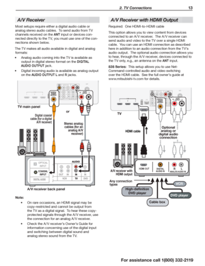 Page 13 2. TV Connections 13
For assistance call 1(800) 332-2119
A/V Receiver
Most setups require either a digital audio cable or 
analog stereo audio cables.  To send audio from TV 
channels received on the ANT input or devices con-
nected directly to the TV, you must use one of the con-
nections shown below.
The TV makes all audio available in digital and analog 
formats:
Analog audio coming into the TV is available as •	
output in digital stereo format on the DIGITAL 
AUDIO OUTPUT jack.
Digital incoming...