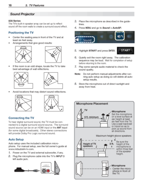 Page 1818 3.  TV Features
For assistance call 1(800) 332-2119
838 Series
The TV’s built-in speaker array can be set up to reflect 
sound off the room walls to create a surround sound effect.
Positioning the TV
Center the seating area in front of the TV and at •	
least six feet away.
Arrangements that give good results:•	
If the room is an odd shape, locate the TV to take •	
best advantage of wall reflections.
Avoid locations that may distort sound reflections.•	
Connecting the TV
To hear digital surround sound,...