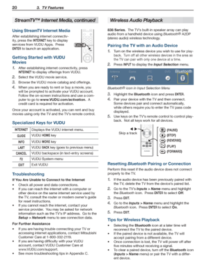 Page 2020 3.  TV Features
For assistance call 1(800) 332-2119
StreamTV™ Internet Media, continuedWireless Audio Playback
838 Series.  The TV’s built-in speaker array can play 
audio from a handheld device using Bluetooth® A2DP 
(stereo audio) wireless technology.
Pairing the TV with an Audio Device
Turn on the wireless device you wish to use for 1. play-
back.  Turn off all other wireless devices in the area as 
the TV can pair with only one device at a time.
Press 2. INPUT to display the Input Selection menu....