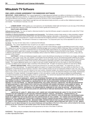 Page 3434 Trademark and License Information
For assistance call 1(800) 332-2119
Mitsubishi TV Software
END-USER LICENSE AGREEMENT FOR EMBEDDED SOFTWARE
IMPORTANT – READ CAREFULLY: This License Agreement is a legal agreement between you (either an individual or an entity) and 
Mitsubishi Digital Electronics America, Inc. (MDEA) for all software pre installed and/or provided along with this television (“Software”).  By 
utilizing this television and Software, you agree to be bound by the terms of this License...