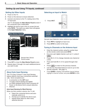 Page 88 1.  Basic Setup and Operation
For assistance call 1(800) 332-2119
 Setting Up Other Inputs
Power on the TV.1. 
Power on the devices to ensure detection.2. 
Connect one device to the TV, making note of the 3. 
TV input jack.
The TV will display the New Device Found screen if 
the connection type is detectable.
Highlight the device type in the on-screen list and 4. 
press ENTER.  The name you select here will appear 
in the Input Selection menu.
Sample New Device 
Found screen.
Press 5. EXIT to close the...