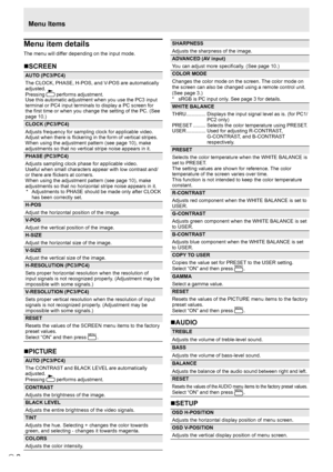Page 6E6
Menu item details
The menu will differ depending on the input mode.
„SCREEN
AUTO (PC3/PC4)
The CLOCK, PHASE, H-POS, and V-POS are automatically 
adjusted.
Pressing  
 
performs adjustment.
Use this automatic adjustment when you use the PC3 input 
terminal or PC4 input terminals to display a PC screen for 
the ﬁ  rst time or when you change the setting of the PC. (See 
page 10.)
CLOCK (PC3/PC4)
Adjusts frequency for sampling clock for applicable video.
Adjust when there is  ﬂ ickering in the form of...