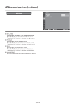 Page 48English-44
OSD screen functions (continued)
AUDIO
 BALANCE
You can adjust the balance of the right and left volumes. 
Press the PLUS (+) button to decrease the left volume. 
Press the MINUS (-) button to decrease the right volume.
 TREBLE
You can adjust the high frequency sound. 
Press the PLUS (+) button to increase the treble sound. 
Press the MINUS (-) button to decrease the treble sound.
 BASS
You can adjust the low frequency sound. 
Press the PLUS (+) button to increase the bass sound. 
Press the...