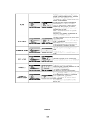 Page 281-28 
English-26
TILING demonstrates multiple screens. This feature
provides a single large screen using up to 16 monitors.
It will be able to divide up to 4 each H and V.
This requires you to feed the PC output into each of the
monitors through a distributor.
H MONITORS: Select number of horizontal divide.
V MONITORS: Select number of vertical divide.
POSITION: Select a position to expand the screen.
FRAME COMP: Works in tandem with TILING to
compensate for the width of the tile bezels in order to...