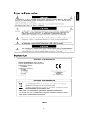 Page 41-4 
English-3
English
We hereby certify that the color monitor MDT402S
(L404G6) / MDT461S (L464G7) is in compliance with
Council Directive 73/23/EEC:
– EN 60950-1
Council Directive 89/336/EEC:
– EN 55022
– EN 61000-3-2
– EN 61000-3-3
– EN 55024
and marked withMitsubishi Electric Corporation
2-2-3, Marunouchi,
Chiyoda-Ku
Tokyo 104-8310, Japan
Declaration
Declaration of the Manufacturer
Important Information
Declaration of the Manufacturer
This LCD Monitor uses a lamp that contains mercury. Disposal of...