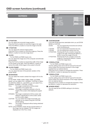 Page 47English-43
English
OSD screen functions (continued)
SCREEN
 H POSITION
You can adjust the horizontal image position.
Press the PLUS (+) button to move the image to the right. 
Press the MINUS (-) button to move the image to the left.
 V POSITION
You can adjust the vertical image position.
Press the PLUS (+) button to move the image up. Press the 
MINUS (-) button to move the image down.
 CLOCK
* For the RGB3 and RGB4 inputs only.
You can adjust the image size of the computer and eliminate 
blurred...