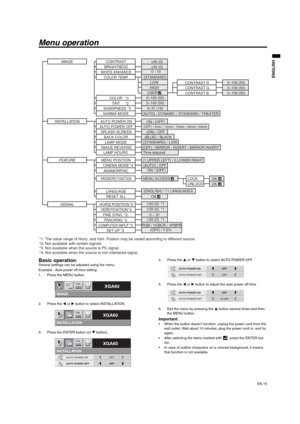 Page 15
EN-15
ENGLISH
Menu operation
Basic operationSeveral settings can be adjusted using the menu. 
Example : Auto power off time setting
1. Press the MENU button.
2. Press the W or  X button to select INSTALLATION. 
3. Press the ENTER button (or  T button). 4. Press the 
S or  T button to select AUTO POWER OFF.
5. Press the  W or  X button to adjust the auto power off time.
6. Exit the menu by pressing the  S button several times,and then 
the MENU button.
Important:  When the button doesn’t function, unplug...