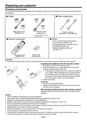 Page 6EN-6
Preparing your projector
1
2
3
Checking accessories
The following accessories are provided with this projector. Check to be sure that all of the accessories are packed in 
the package. 
Cables
Remote control parts
Remote control
(290P176-10) RS-232C cable
(246C598-10)R6 (size-AA) 
battery (two) 
RGB cable for PC  (246C597-10)
Others
• Lens cap (attached to the pr ojector)
•  Terminal cover (750B017-10)
•  Lamp r eplacement tray (857C132-10)
•  CD-ROM (919C165-10)
•  Safety Manual/Quick Start up...